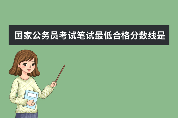 国家公务员考试笔试最低合格分数线是多少？