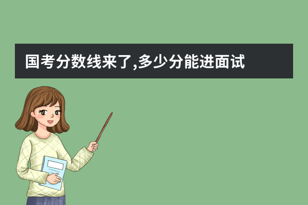 国考分数线来了,多少分能进面试