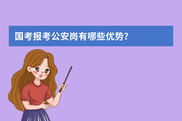国考报考公安岗有哪些优势？