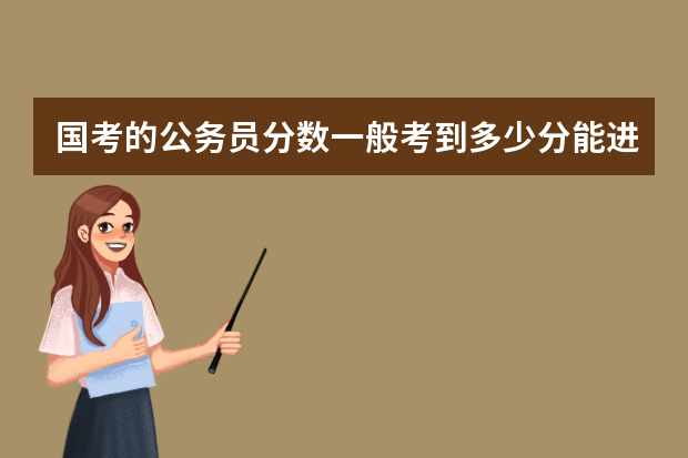 国考的公务员分数一般考到多少分能进面试。进入面试人员行测申论分数一般平均是多少分？