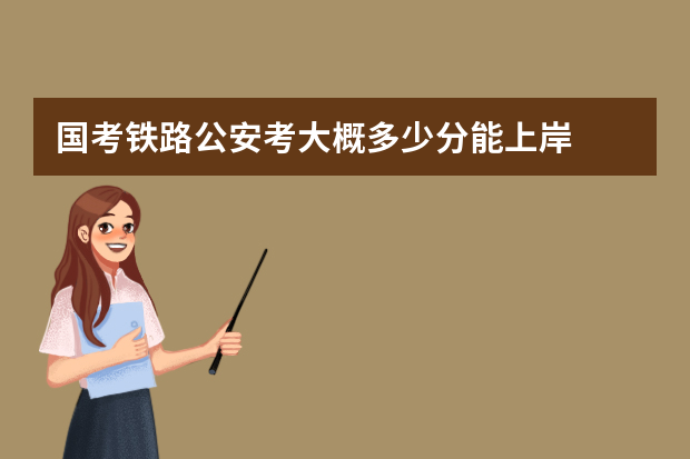 国考铁路公安考大概多少分能上岸