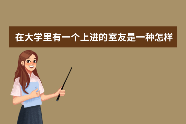 在大学里有一个上进的室友是一种怎样的体验