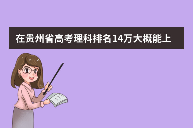 在贵州省高考理科排名14万大概能上线吗??