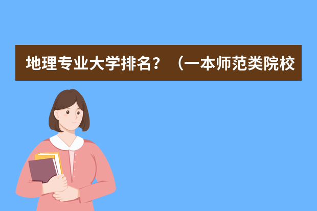 地理专业大学排名？（一本师范类院校的排名及分数线）