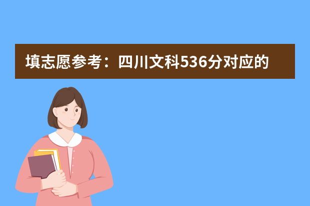 填志愿参考：四川文科536分对应的大学（填志愿参考：四川文科516分对应的大学）