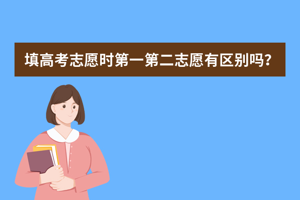 填高考志愿时第一第二志愿有区别吗？
