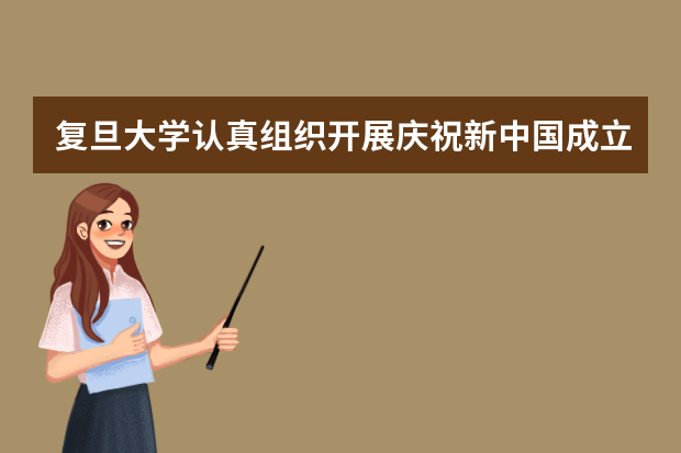 复旦大学认真组织开展庆祝新中国成立70周年系列活动