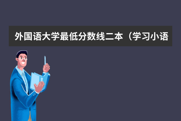 外国语大学最低分数线二本（学习小语种的大学及其录取分数线）
