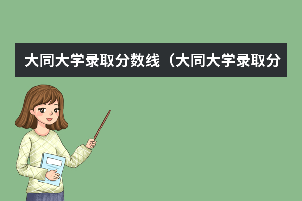 大同大学录取分数线（大同大学录取分数线）