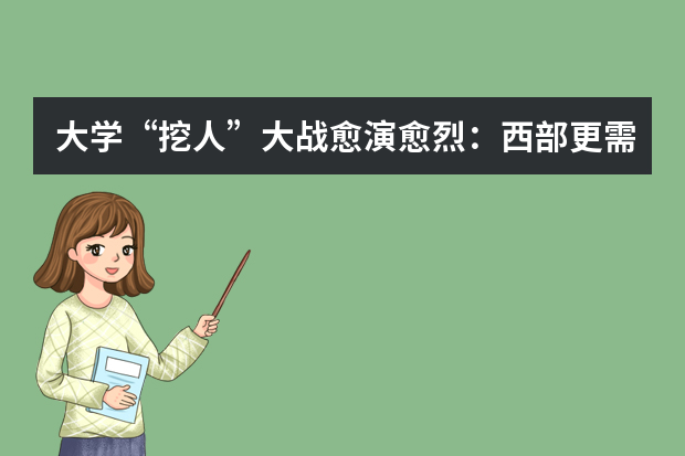 大学“挖人”大战愈演愈烈：西部更需多方改革