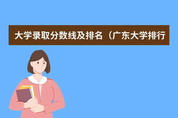 大学录取分数线及排名（广东大学排行榜2022录取分数线）