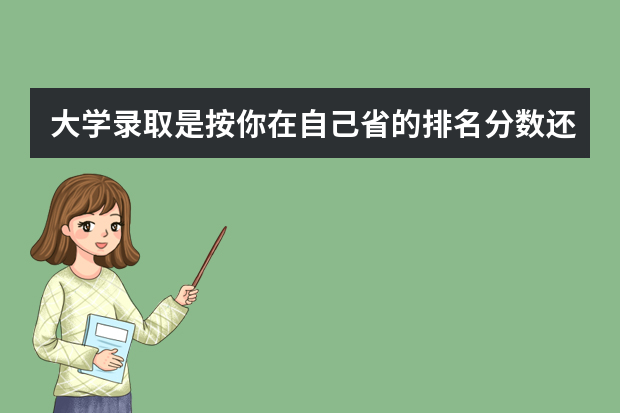 大学录取是按你在自己省的排名分数还是按自己的录取分数线？（全国大学排名榜及录取分数线）