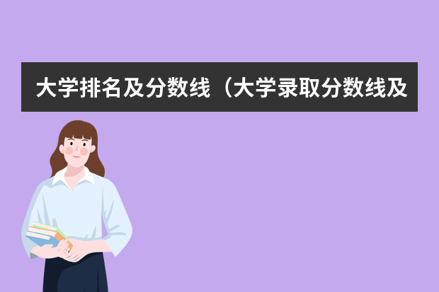 大学排名及分数线（大学录取分数线及排名）