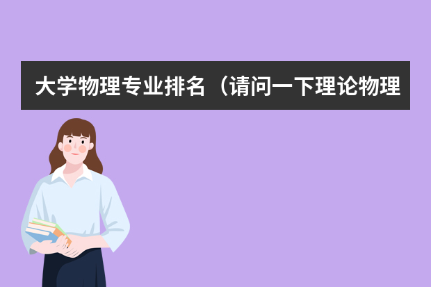 大学物理专业排名（请问一下理论物理专业国内大学排名？）