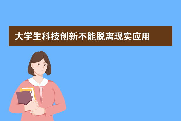 大学生科技创新不能脱离现实应用