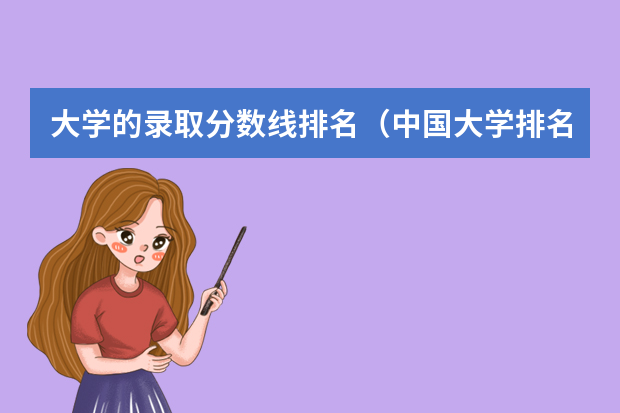 大学的录取分数线排名（中国大学排名及录取分数线）