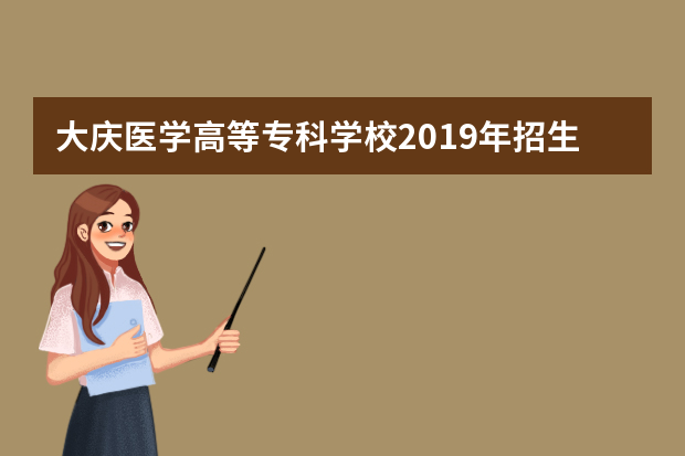 大庆医学高等专科学校2019年招生章程