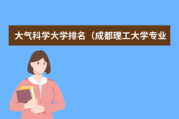 大气科学大学排名（成都理工大学专业排名及分数线）