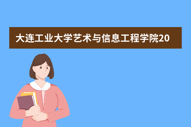 大连工业大学艺术与信息工程学院2025年在江苏招生计划(2026参考)
