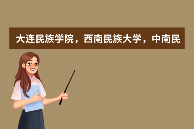 大连民族学院，西南民族大学，中南民族大学哪个更好？