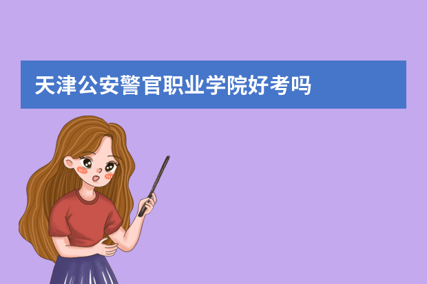 天津公安警官职业学院好考吗