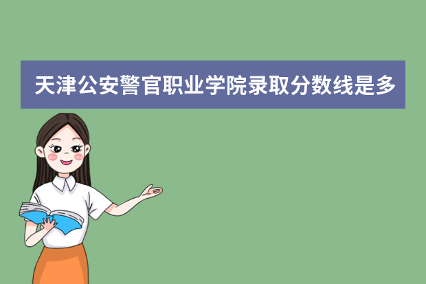 天津公安警官职业学院录取分数线是多少啊？