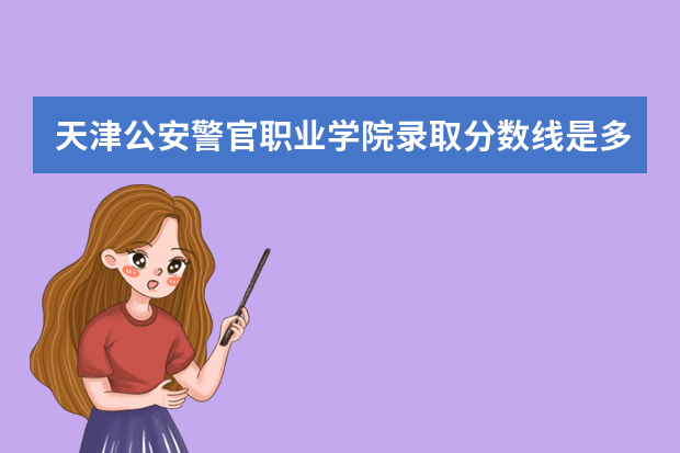 天津公安警官职业学院录取分数线是多少？
