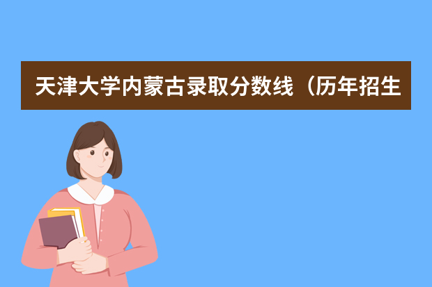 天津大学内蒙古录取分数线（历年招生人数）