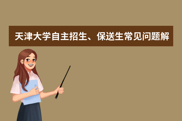 天津大学自主招生、保送生常见问题解答