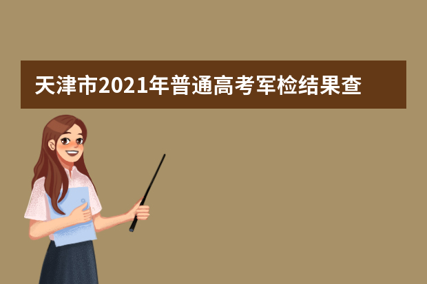 天津市2021年普通高考军检结果查询