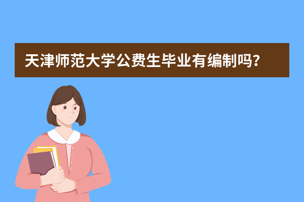 天津师范大学公费生毕业有编制吗？