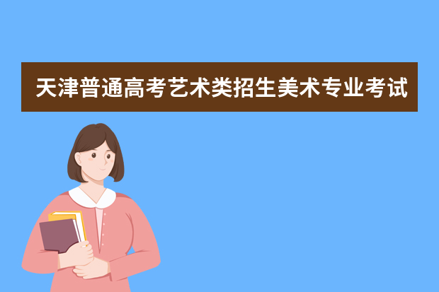 天津普通高考艺术类招生美术专业考试于12月21日举行