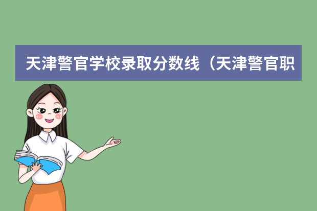 天津警官学校录取分数线（天津警官职业学院招生分数线）