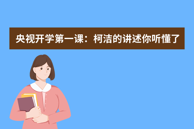 央视开学第一课：柯洁的讲述你听懂了吗？