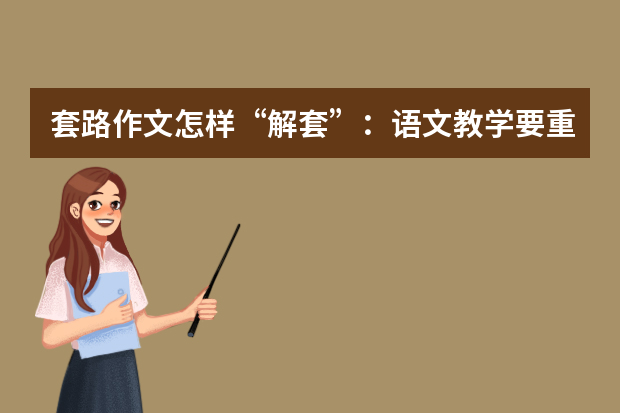套路作文怎样“解套”：语文教学要重视课文整体感受
