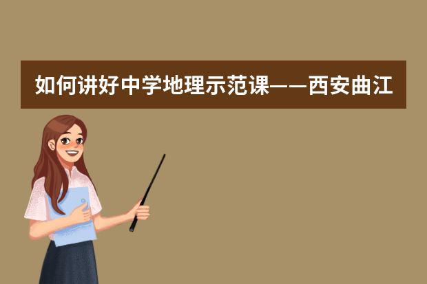 如何讲好中学地理示范课——西安曲江一中梁丽老师为旅游与环境学院免费师范生作报告
