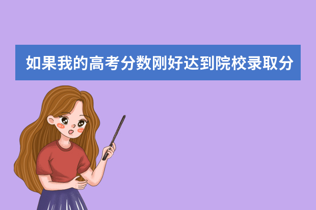 如果我的高考分数刚好达到院校录取分数线，但位次在院校招生计划人数外，能很该院校录取吗
