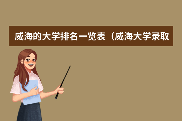 威海的大学排名一览表（威海大学录取分数线）
