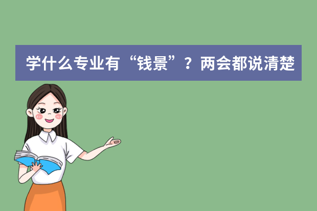 学什么专业有“钱景”？两会都说清楚了