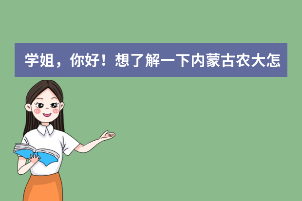 学姐，你好！想了解一下内蒙古农大怎么样？