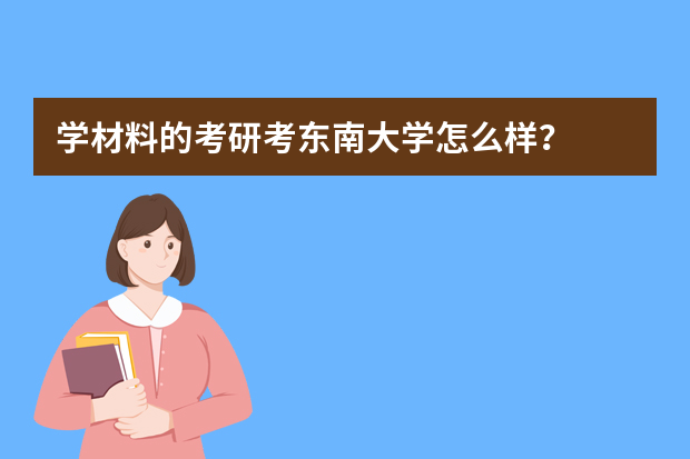 学材料的考研考东南大学怎么样？
