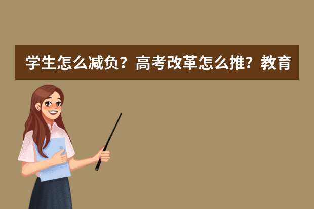 学生怎么减负？高考改革怎么推？教育部部长陈宝生回应教育热点问题