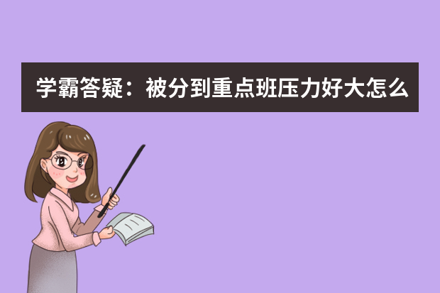 学霸答疑：被分到重点班压力好大怎么办？