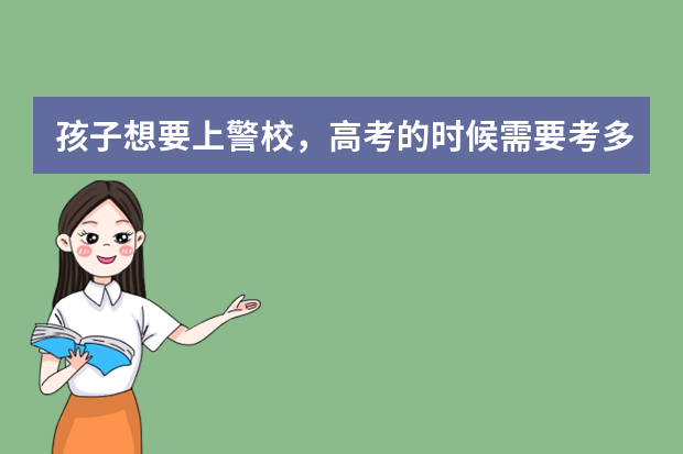 孩子想要上警校，高考的时候需要考多少分才行？