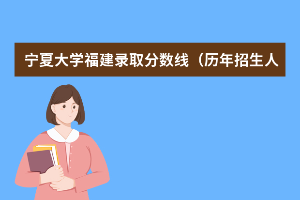 宁夏大学福建录取分数线（历年招生人数）