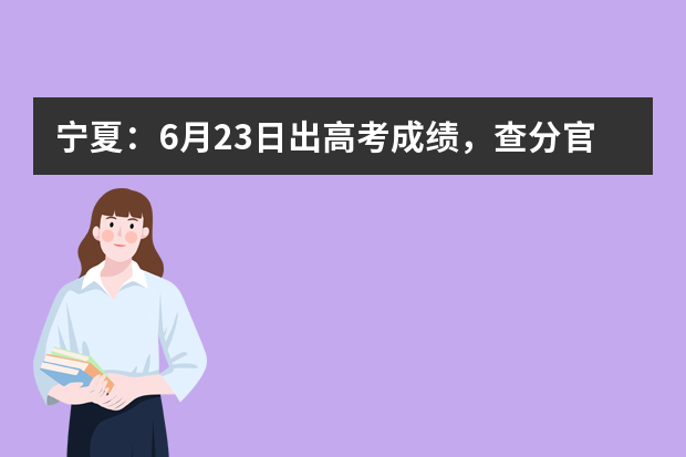 宁夏：6月23日出高考成绩，查分官方渠道早知道