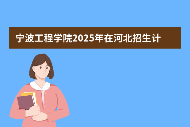宁波工程学院2025年在河北招生计划(2026参考)