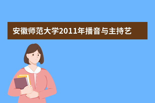 安徽师范大学2011年播音与主持艺术专业网上报名开始(安徽省考生)