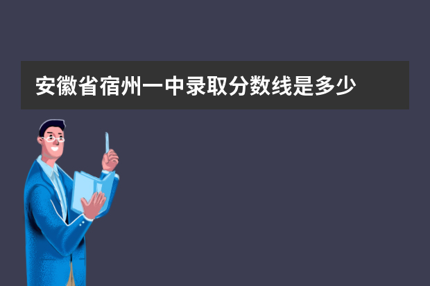 安徽省宿州一中录取分数线是多少