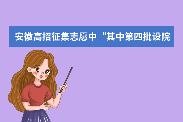 安徽高招征集志愿中“其中第四批设院校服从志愿”是什么意思